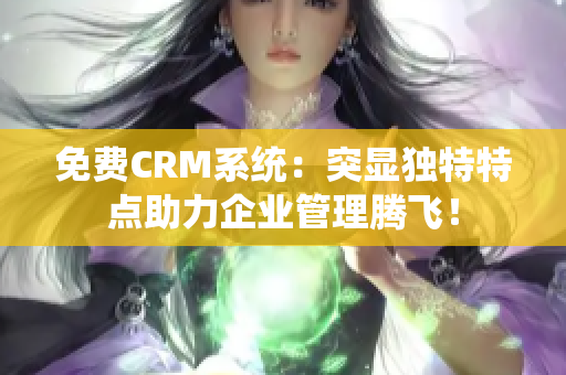 免费CRM系统：突显独特特点助力企业管理腾飞！