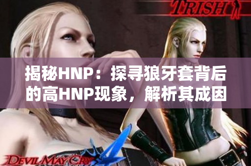 揭秘HNP：探寻狼牙套背后的高HNP现象，解析其成因与影响