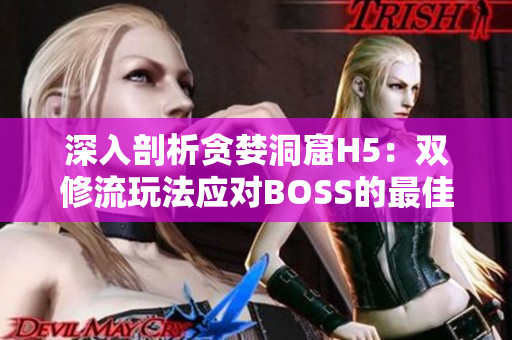 深入剖析贪婪洞窟H5：双修流玩法应对BOSS的最佳策略与技巧指南