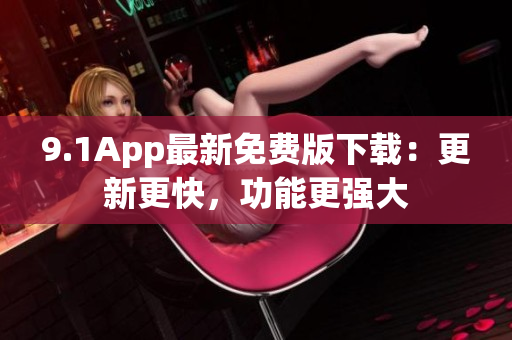 9.1App最新免费版下载：更新更快，功能更强大