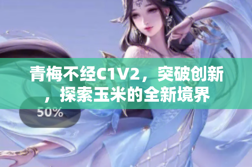 青梅不经C1V2，突破创新，探索玉米的全新境界