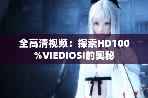 全高清视频：探索HD100%VIEDIOSI的奥秘