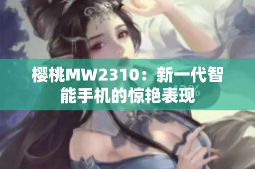 樱桃MW2310：新一代智能手机的惊艳表现