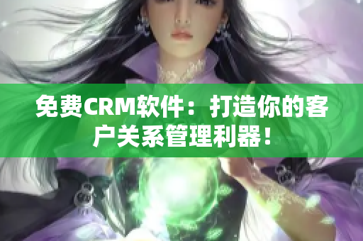 免费CRM软件：打造你的客户关系管理利器！