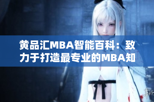 黄品汇MBA智能百科：致力于打造最专业的MBA知识库