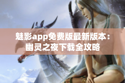 魅影app免费版最新版本：幽灵之夜下载全攻略