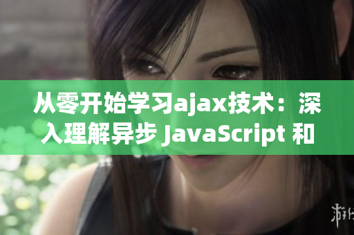 从零开始学习ajax技术：深入理解异步 JavaScript 和 XML 请求