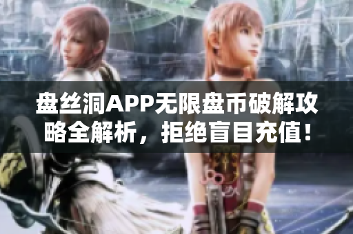 盘丝洞APP无限盘币破解攻略全解析，拒绝盲目充值！