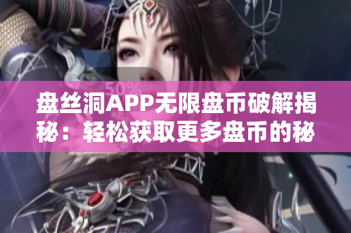 盘丝洞APP无限盘币破解揭秘：轻松获取更多盘币的秘密技巧大揭露