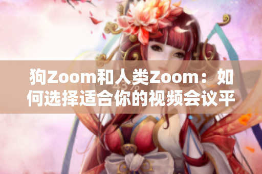 狗Zoom和人类Zoom：如何选择适合你的视频会议平台