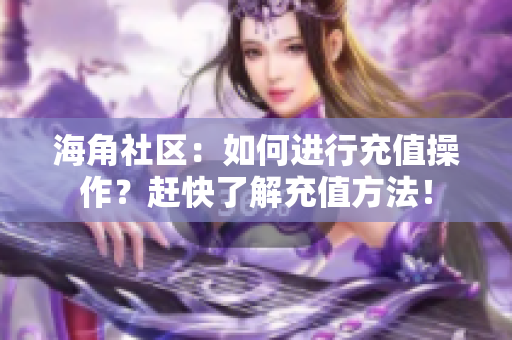 海角社区：如何进行充值操作？赶快了解充值方法！