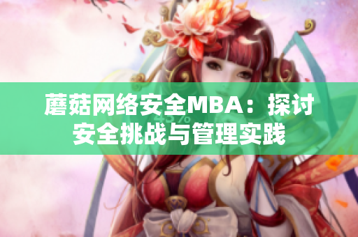 蘑菇网络安全MBA：探讨安全挑战与管理实践