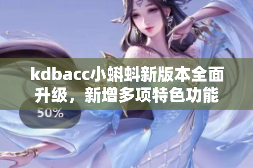 kdbacc小蝌蚪新版本全面升级，新增多项特色功能