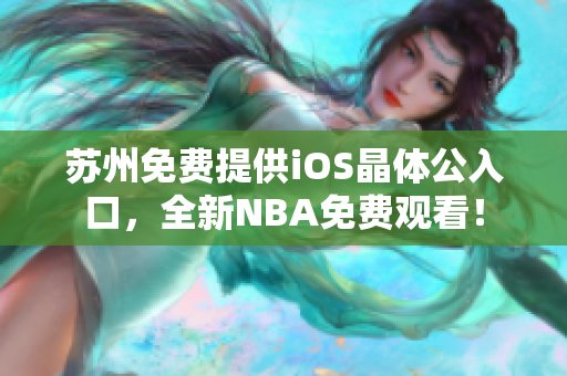 苏州免费提供iOS晶体公入口，全新NBA免费观看！