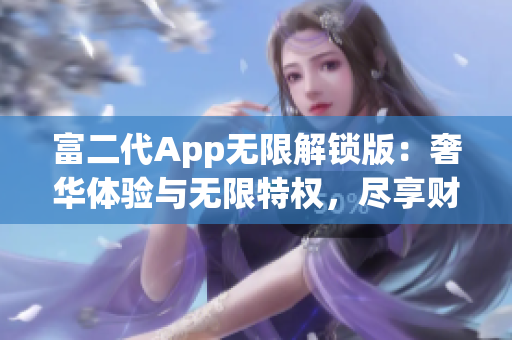 富二代App无限解锁版：奢华体验与无限特权，尽享财富新境界