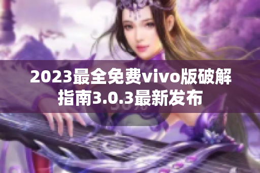 2023最全免费vivo版破解指南3.0.3最新发布