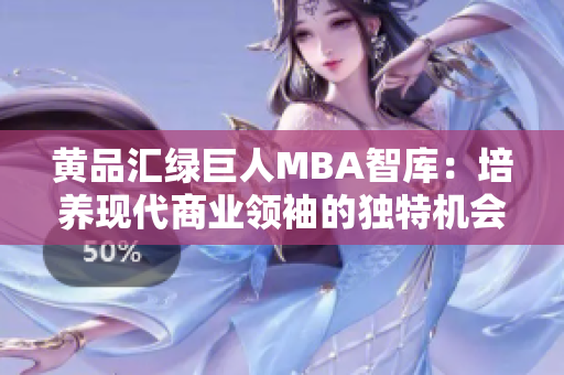 黄品汇绿巨人MBA智库：培养现代商业领袖的独特机会