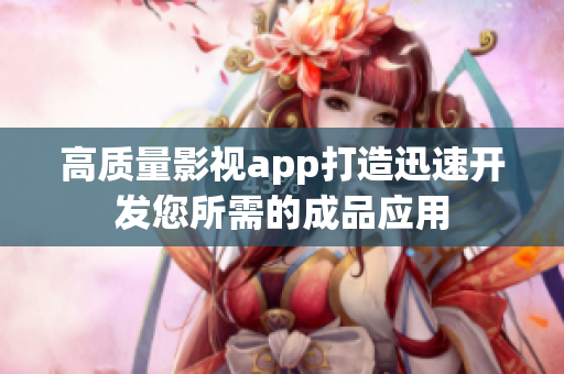 高质量影视app打造迅速开发您所需的成品应用