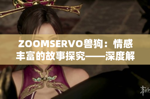 ZOOMSERVO兽狗：情感丰富的故事探究——深度解析剧情走向