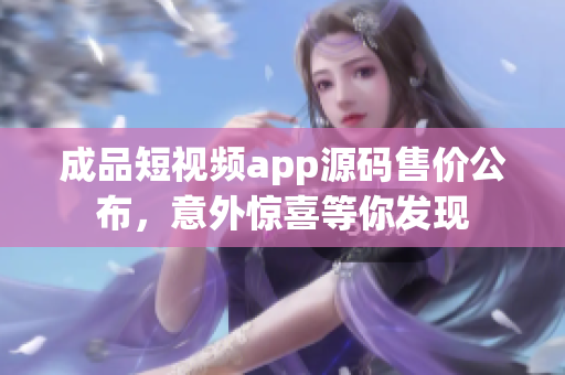 成品短视频app源码售价公布，意外惊喜等你发现