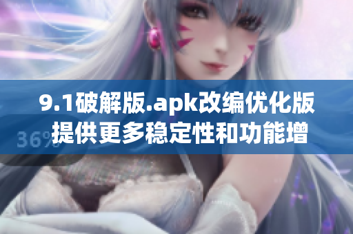 9.1破解版.apk改编优化版 提供更多稳定性和功能增强