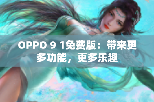 OPPO 9 1免费版：带来更多功能，更多乐趣