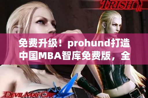 免费升级！prohund打造中国MBA智库免费版，全方位提升你的职业发展！