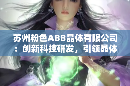 苏州粉色ABB晶体有限公司：创新科技研发，引领晶体产业发展领先潮流