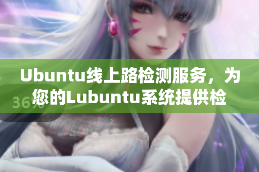 Ubuntu线上路检测服务，为您的Lubuntu系统提供检测入口