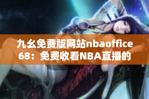 九幺免费版网站nbaoffice68：免费收看NBA直播的最佳选择