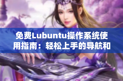 免费Lubuntu操作系统使用指南：轻松上手的导航和使用技巧