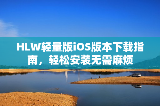 HLW轻量版iOS版本下载指南，轻松安装无需麻烦