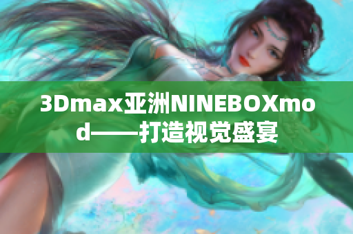 3Dmax亚洲NINEBOXmod——打造视觉盛宴