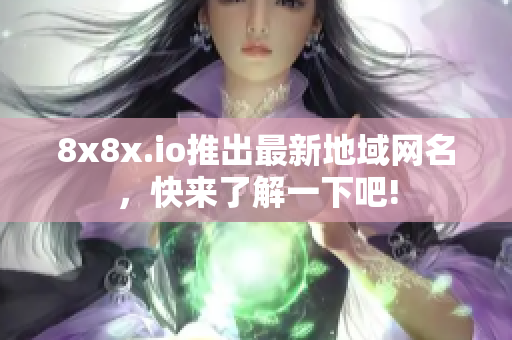 8x8x.io推出最新地域网名，快来了解一下吧!