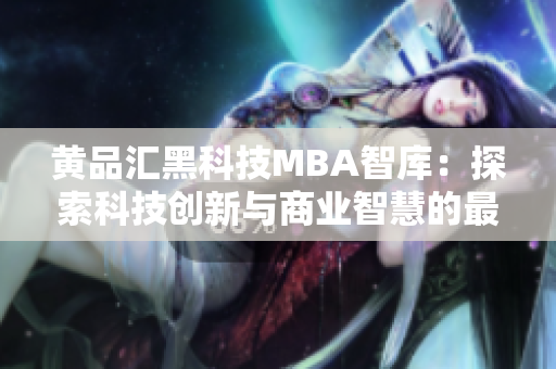 黄品汇黑科技MBA智库：探索科技创新与商业智慧的最新趋势