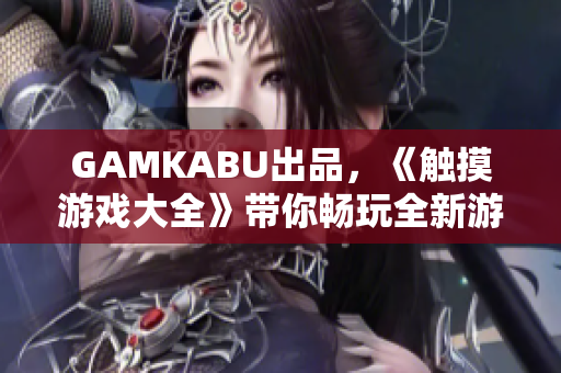 GAMKABU出品，《触摸游戏大全》带你畅玩全新游戏！