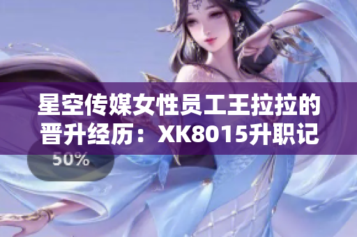 星空传媒女性员工王拉拉的晋升经历：XK8015升职记【详解】