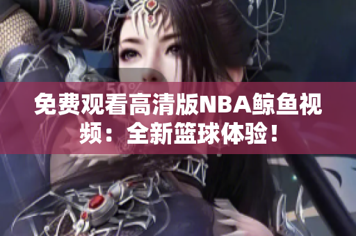 免费观看高清版NBA鲸鱼视频：全新篮球体验！