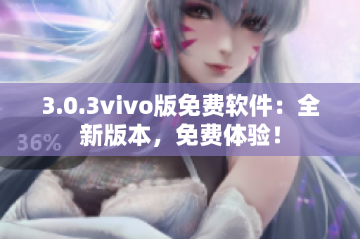 3.0.3vivo版免费软件：全新版本，免费体验！