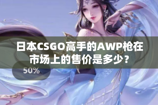 日本CSGO高手的AWP枪在市场上的售价是多少？