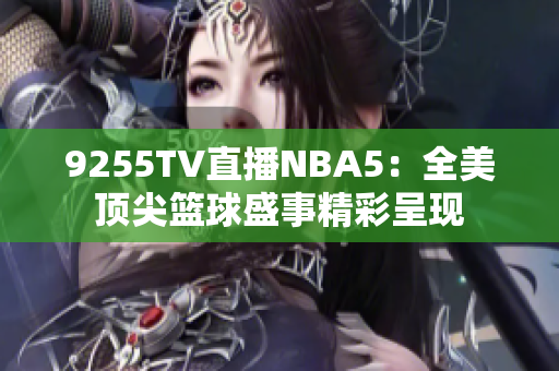 9255TV直播NBA5：全美顶尖篮球盛事精彩呈现