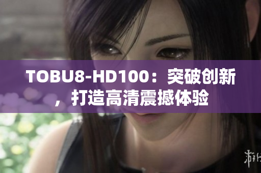 TOBU8-HD100：突破创新，打造高清震撼体验