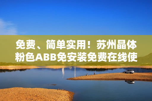 免费、简单实用！苏州晶体粉色ABB免安装免费在线使用