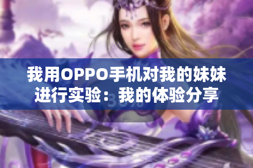 我用OPPO手机对我的妹妹进行实验：我的体验分享