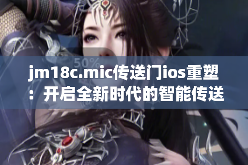 jm18c.mic传送门ios重塑：开启全新时代的智能传送体验