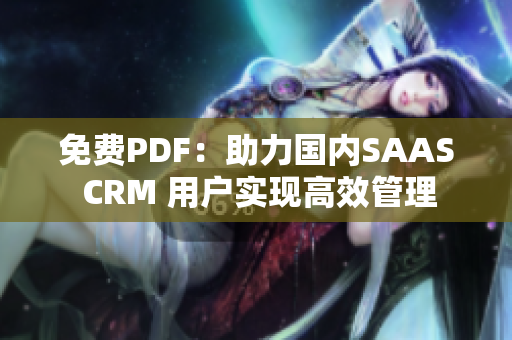 免费PDF：助力国内SAAS CRM 用户实现高效管理