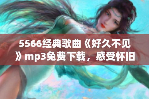 5566经典歌曲《好久不见》mp3免费下载，感受怀旧情怀