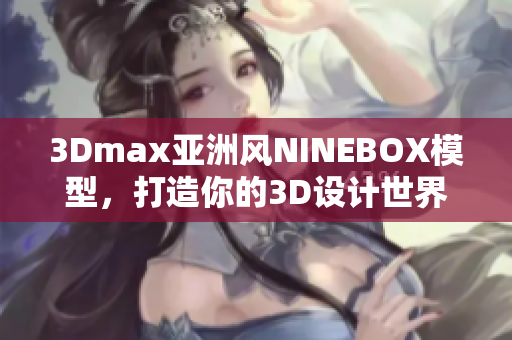 3Dmax亚洲风NINEBOX模型，打造你的3D设计世界