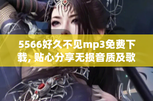 5566好久不见mp3免费下载, 贴心分享无损音质及歌词 