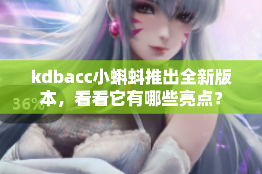 kdbacc小蝌蚪推出全新版本，看看它有哪些亮点？